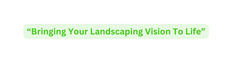 Bringing Your Landscaping Vision To Life